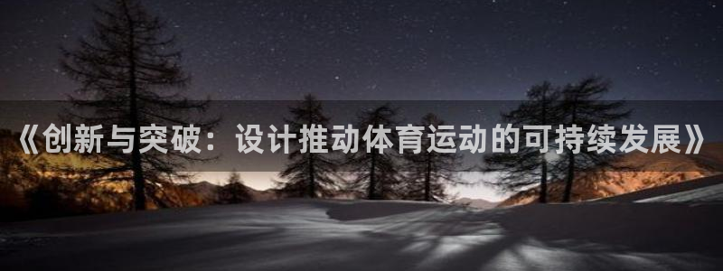 注册欧亿体育官方正版app：《创新与突破：设计推动体育运动的
