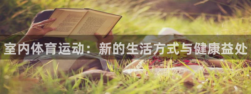 欧亿体育官方正版app集团简介：室内体育运动：新的生