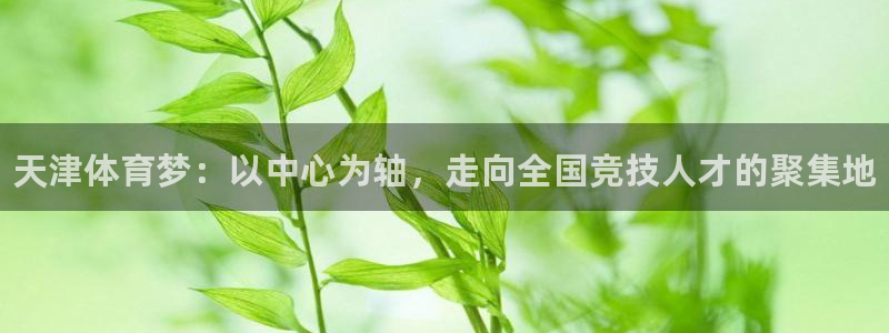 oety欧亿体育官网下载招商电话号码是多少：天津体育梦：以中