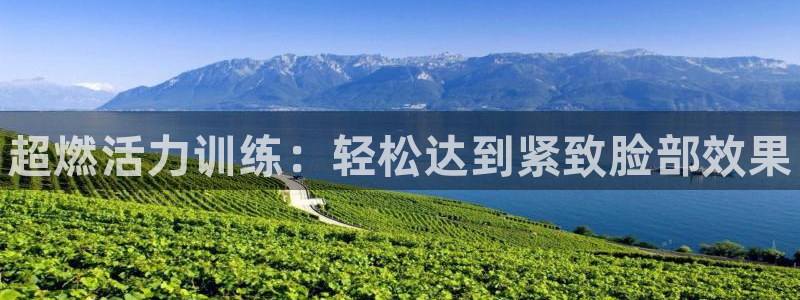 欧亿体育官方正版app代理：超燃活力训练：轻松达到紧致脸部效