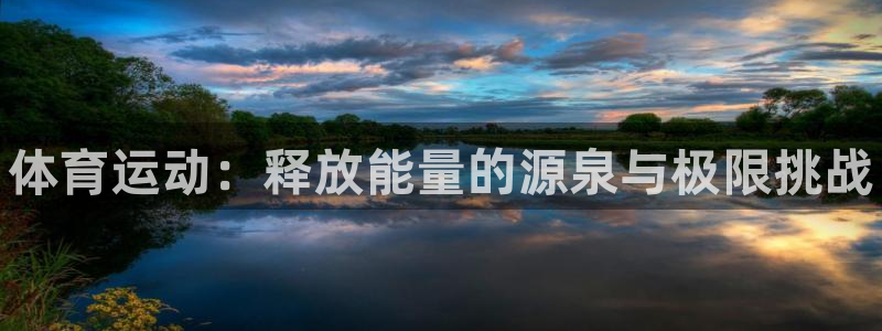 oety欧亿体育官网下载联系电话：体育运动：释放能量的源泉与