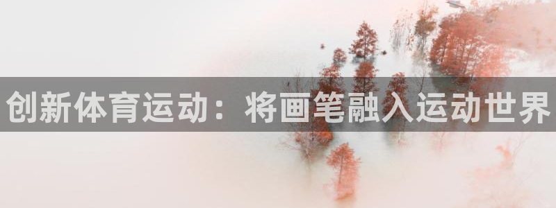 oety欧亿体育官网下载官方客服电话：创新体育运动：将画笔融