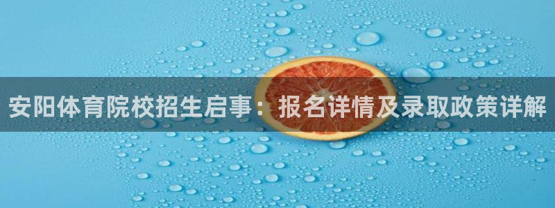 欧亿体育官方正版app新能源：安阳体育院校招生启事：报名详情