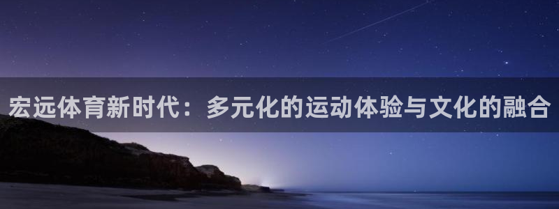 oety欧亿体育官网下载平台假的吗是真的吗吗：宏远体育新时代