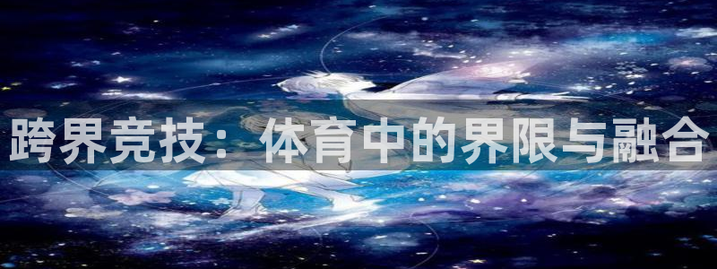 oety欧亿体育官网下载平台注册流程视频：跨界竞技：