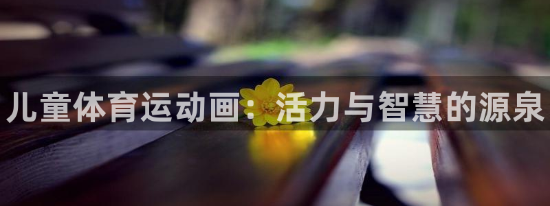 欧亿体育官方正版app集团官网网址：儿童体育运动画：
