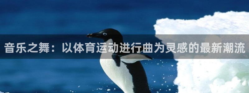 欧亿体育官方正版app娱乐是那个系列的台子：音乐之舞：以体育