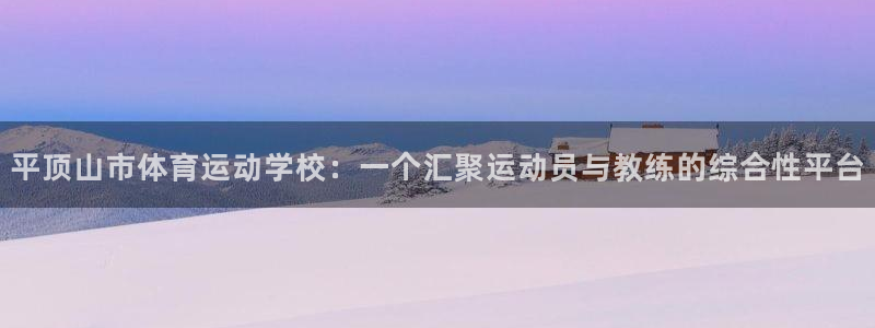 欧亿体育官方正版app集团官网网址：平顶山市体育运动学校：一