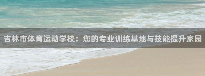 oety欧亿体育官网下载娱乐：吉林市体育运动学校：您的专业训