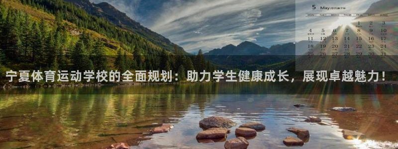欧亿体育官方正版app官网：宁夏体育运动学校的全面规