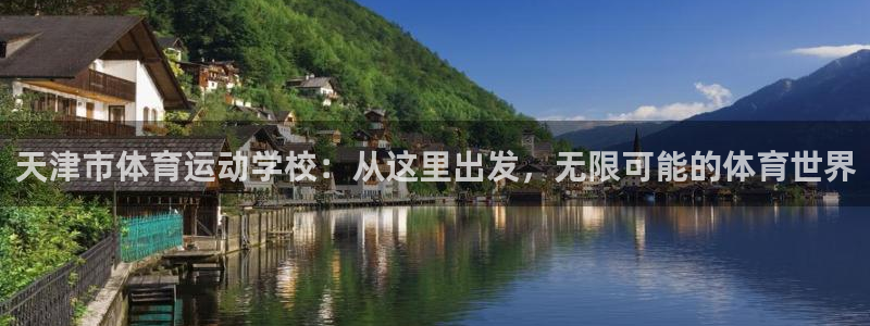 德国欧亿体育官方正版app集团：天津市体育运动学校：从这里出