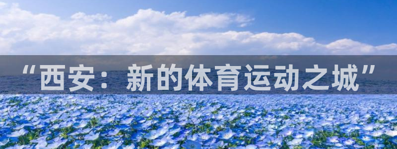 oety欧亿体育官网下载平台APP：“西安：新的体育